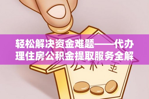 安康轻松解决资金难题——代办理住房公积金提取服务全解析