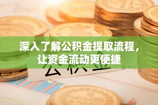 安康深入了解公积金提取流程，让资金流动更便捷