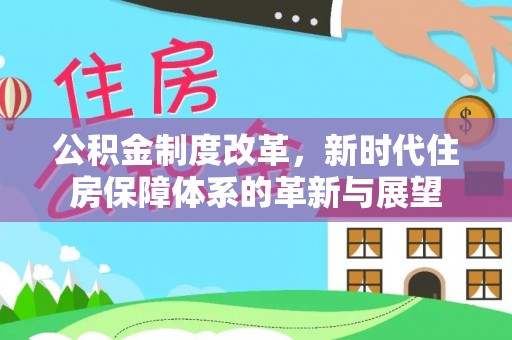 金城公积金制度改革，新时代住房保障体系的革新与展望