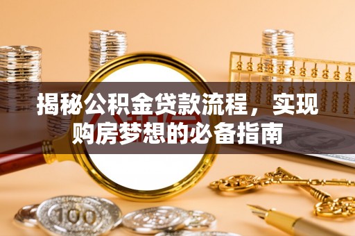 金城揭秘公积金贷款流程，实现购房梦想的必备指南