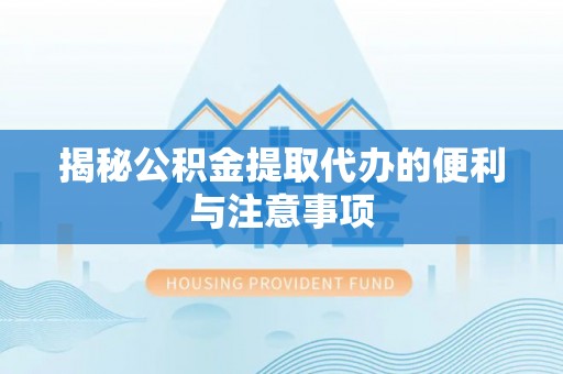 金城揭秘公积金提取代办的便利与注意事项