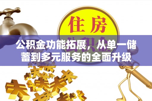 西双版纳公积金功能拓展，从单一储蓄到多元服务的全面升级