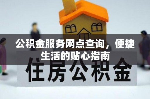 西双版纳公积金服务网点查询，便捷生活的贴心指南