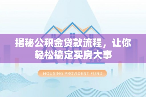 无为揭秘公积金贷款流程，让你轻松搞定买房大事
