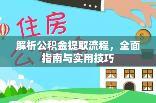 清涧解析公积金提取流程，全面指南与实用技巧