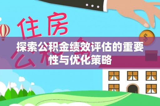 清涧探索公积金绩效评估的重要性与优化策略