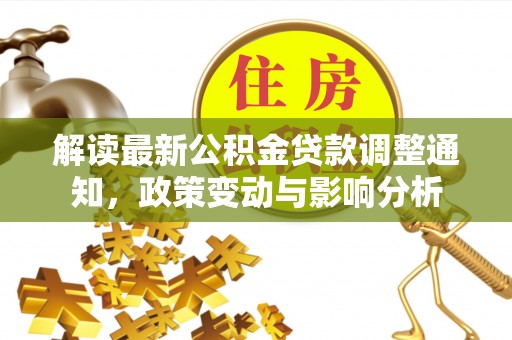 东西湖解读最新公积金贷款调整通知，政策变动与影响分析