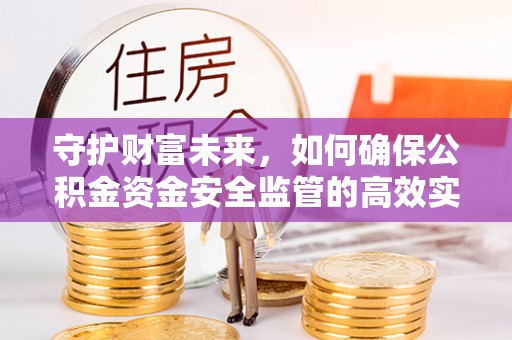 东西湖守护财富未来，如何确保公积金资金安全监管的高效实施