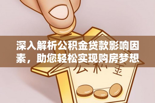 东西湖深入解析公积金贷款影响因素，助您轻松实现购房梦想