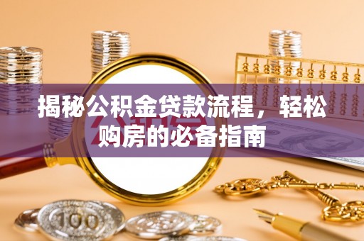 东西湖揭秘公积金贷款流程，轻松购房的必备指南