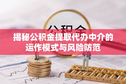 阿坝揭秘公积金提取代办中介的运作模式与风险防范