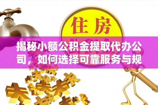 邳州揭秘小额公积金提取代办公司，如何选择可靠服务与规避风险