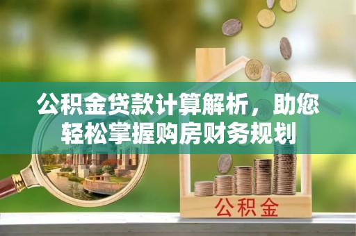 伊宁公积金贷款计算解析，助您轻松掌握购房财务规划