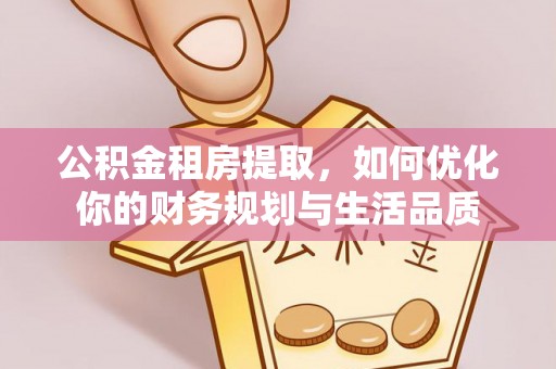 元宝山公积金租房提取，如何优化你的财务规划与生活品质