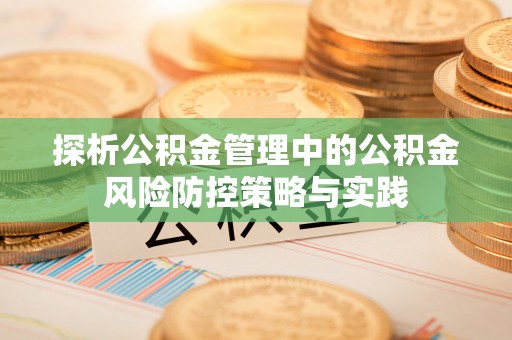 古浪探析公积金管理中的公积金风险防控策略与实践