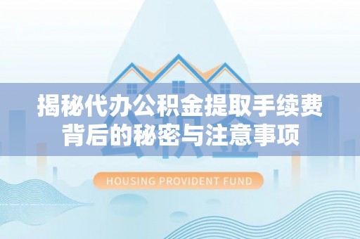 古浪揭秘代办公积金提取手续费背后的秘密与注意事项