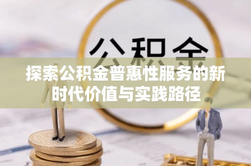 孙吴探索公积金普惠性服务的新时代价值与实践路径