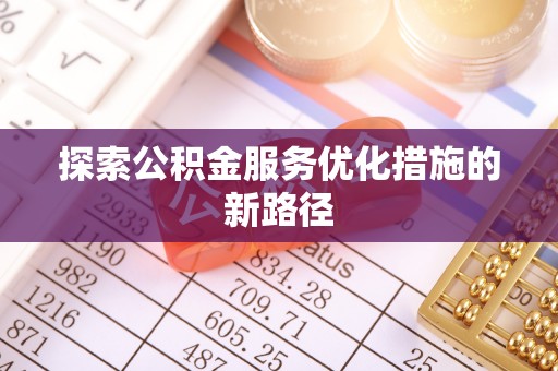 孙吴探索公积金服务优化措施的新路径
