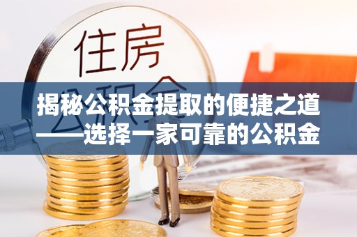 袁州揭秘公积金提取的便捷之道——选择一家可靠的公积金提取代办公司