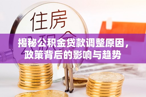 袁州揭秘公积金贷款调整原因，政策背后的影响与趋势