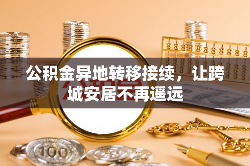 南岔公积金异地转移接续，让跨城安居不再遥远