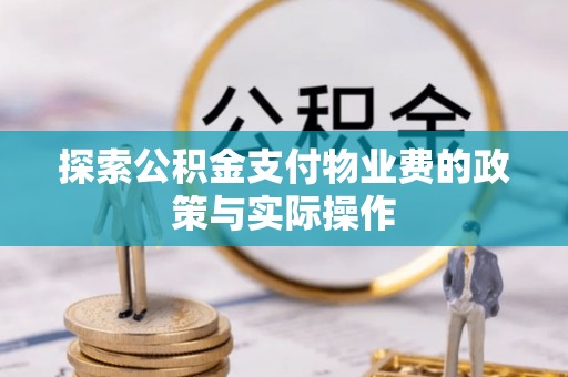 丰原探索公积金支付物业费的政策与实际操作