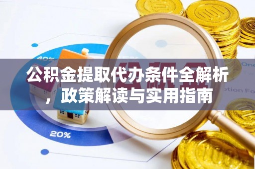 丰原公积金提取代办条件全解析，政策解读与实用指南