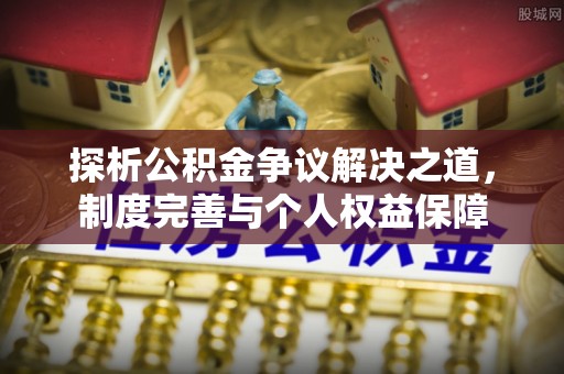 丰原探析公积金争议解决之道，制度完善与个人权益保障