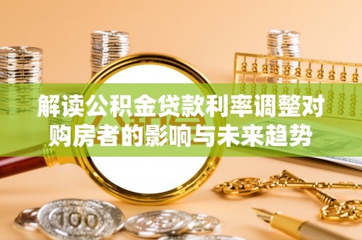 丰原解读公积金贷款利率调整对购房者的影响与未来趋势