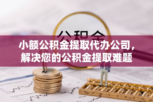秀水小额公积金提取代办公司，解决您的公积金提取难题