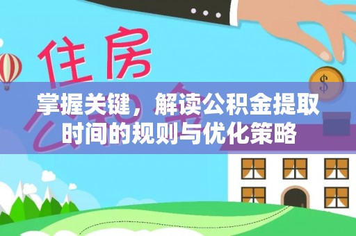 秀水掌握关键，解读公积金提取时间的规则与优化策略