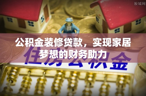 秀水公积金装修贷款，实现家居梦想的财务助力