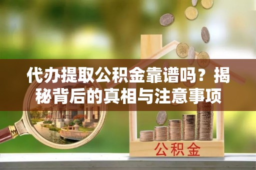 铜川代办提取公积金靠谱吗？揭秘背后的真相与注意事项