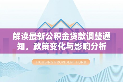 荔浦解读最新公积金贷款调整通知，政策变化与影响分析