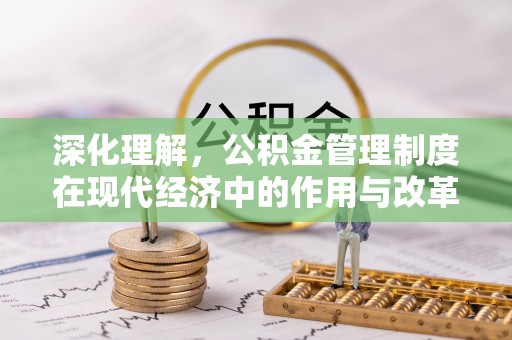 荔浦深化理解，公积金管理制度在现代经济中的作用与改革方向