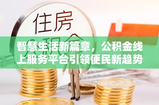 罗庄智慧生活新篇章，公积金线上服务平台引领便民新趋势