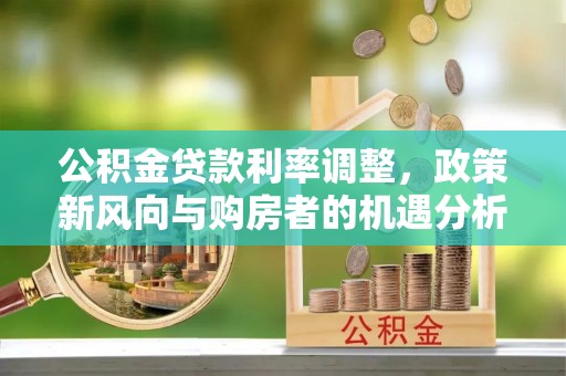 铜川公积金贷款利率调整，政策新风向与购房者的机遇分析