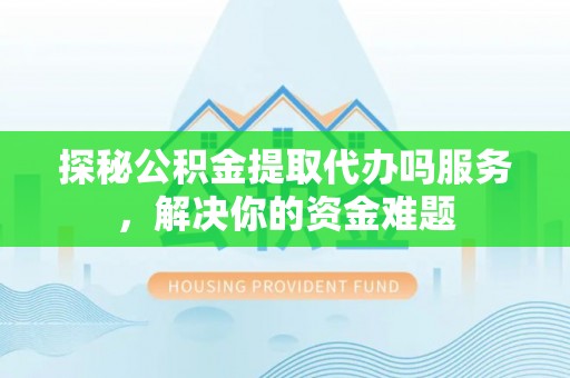 铜川探秘公积金提取代办吗服务，解决你的资金难题
