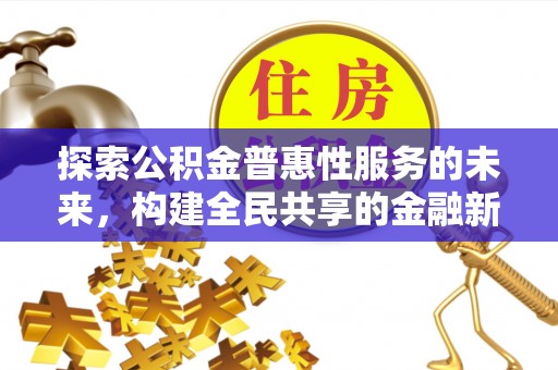 东城探索公积金普惠性服务的未来，构建全民共享的金融新生态