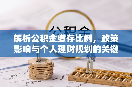 岳阳解析公积金缴存比例，政策影响与个人理财规划的关键