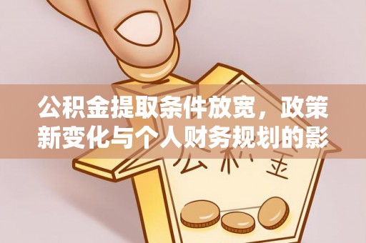 青山公积金提取条件放宽，政策新变化与个人财务规划的影响