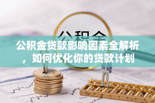 青山公积金贷款影响因素全解析，如何优化你的贷款计划