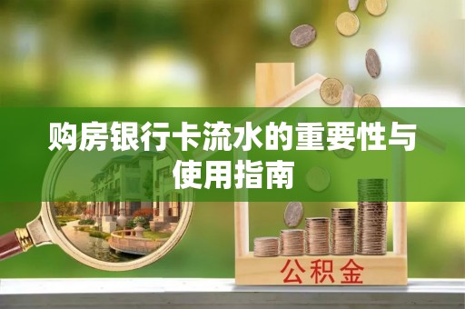 高明购房银行卡流水的重要性与使用指南