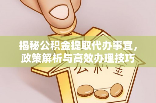 马尔康揭秘公积金提取代办事宜，政策解析与高效办理技巧