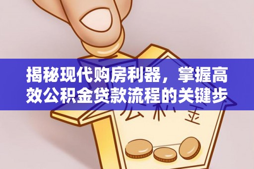 马尔康揭秘现代购房利器，掌握高效公积金贷款流程的关键步骤