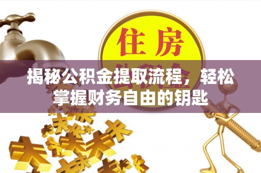 南皮揭秘公积金提取流程，轻松掌握财务自由的钥匙