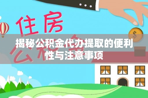 田尾揭秘公积金代办提取的便利性与注意事项