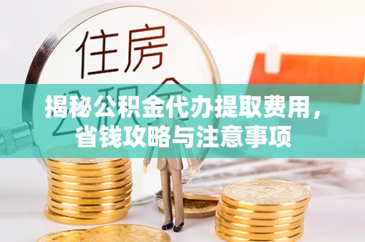 信赖揭秘公积金代办提取费用，省钱攻略与注意事项