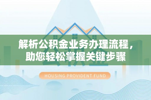 信赖解析公积金业务办理流程，助您轻松掌握关键步骤