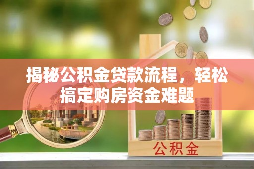色达揭秘公积金贷款流程，轻松搞定购房资金难题